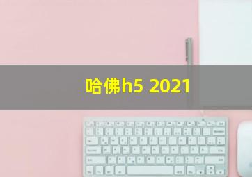 哈佛h5 2021